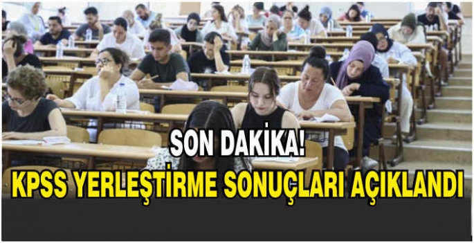 Son dakika!KPSS yerleştirme sonuçları açıklandı