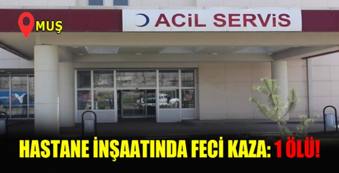 Son dakika! Muş’ta hastane inşaatında feci kaza: 1 kişi yaşamını yitirdi