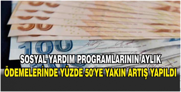 Sosyal yardım programlarının aylık ödemelerinde yüzde 50’ye yakın artış yapıldı