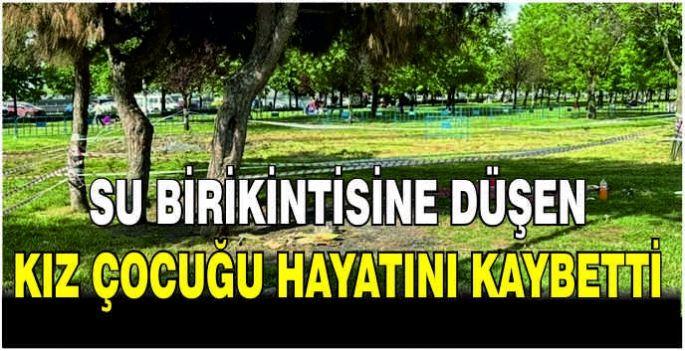 Su birikintisine düşen kız çocuğu hayatını kaybetti