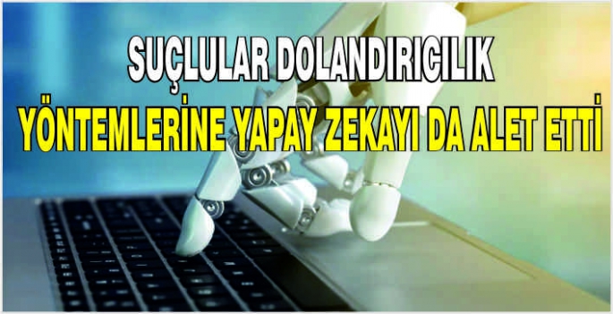 Suçlular dolandırıcılık yöntemlerine yapay zekayı da alet etti