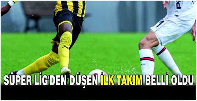 Süper Lig'den düşen ilk takım belli oldu