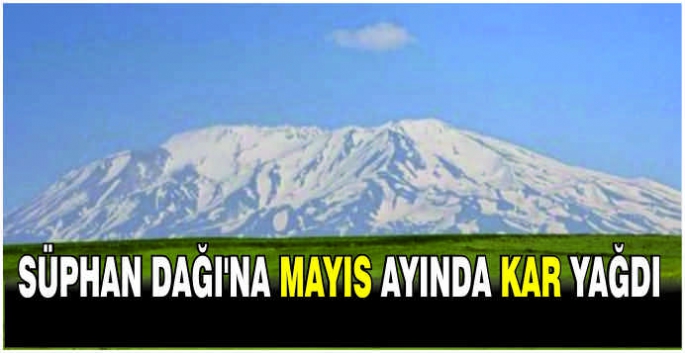 Süphan Dağı'na Mayıs ayında kar yağdı