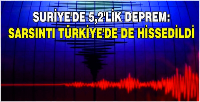 Suriye'de 5,2'lik deprem: Sarsıntı Türkiye'de de hissedildi