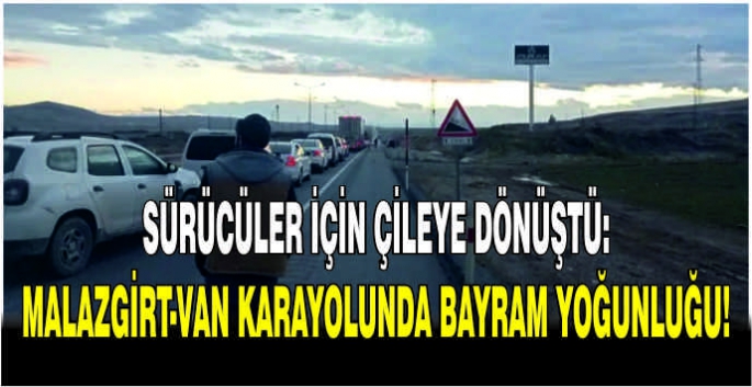 Sürücüler için çileye dönüştü: Malazgirt-Van karayolunda bayram yoğunluğu!