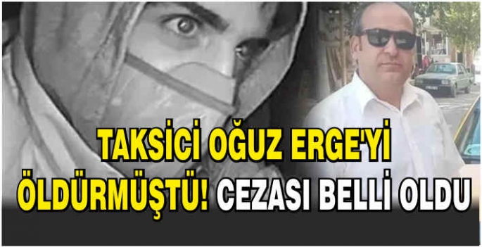   Taksici Oğuz Erge'yi öldürmüştü! Cezası belli oldu