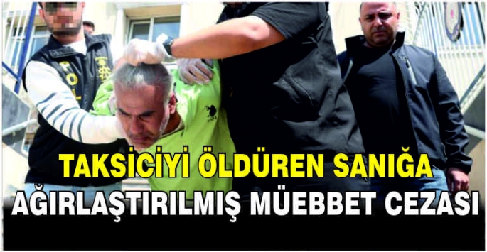 Taksiciyi öldüren sanığa ağırlaştırılmış müebbet cezası