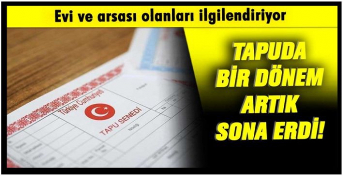 Tapu için bir dönem resmen sona erdi! Evi ve arsası olan aman dikkat etsin