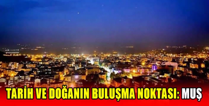 Tarih ve doğanın buluşma noktası: Muş