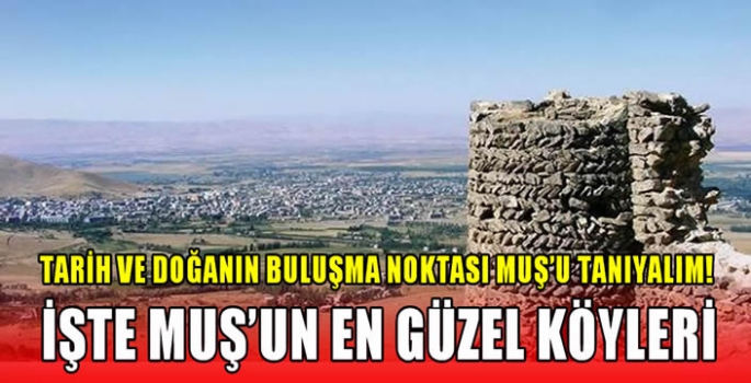 Tarih ve Doğanın Buluşma Noktası Muş’u tanıyalım! İşte Muş’un en güzel köyleri…