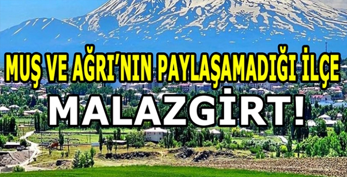 Tarihin izinde: Muş ve Ağrı’nın paylaşamadığı ilçe Malazgirt!