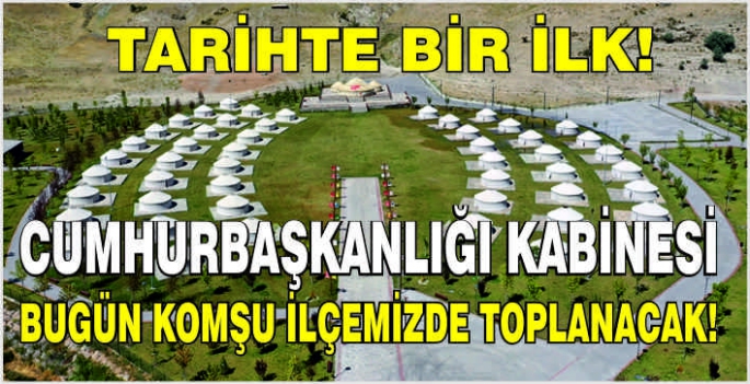 Tarihte bir ilk: Cumhurbaşkanlığı Kabinesi bugün komşu ilçemizde toplanacak!