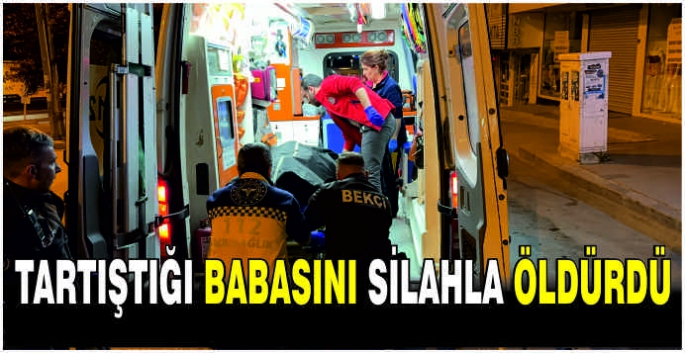 Tartıştığı babasını silahla öldürdü