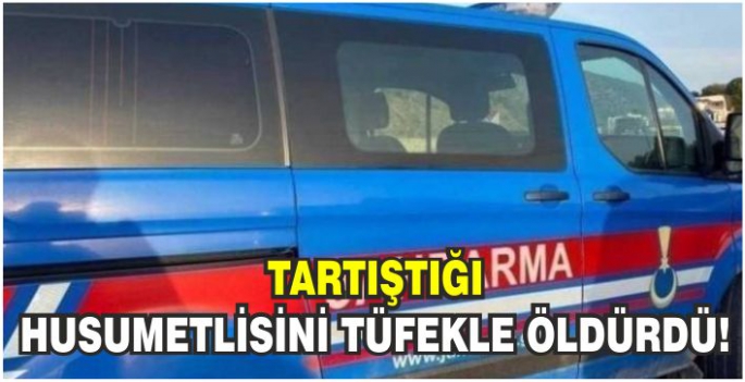 Tartıştığı husumetlisini tüfekle öldürdü!