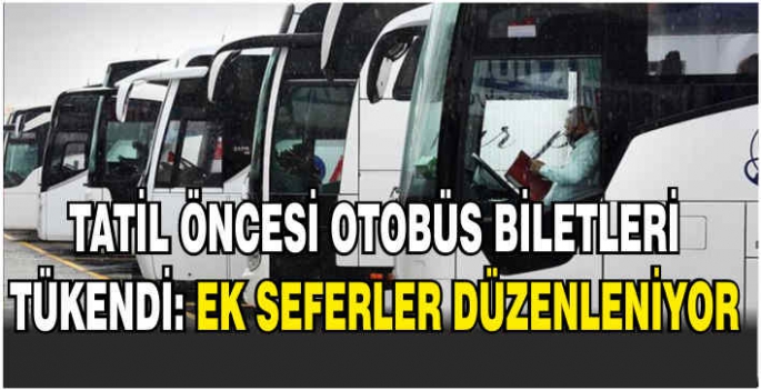   Tatil öncesi otobüs biletleri tükendi: Ek seferler düzenleniyor