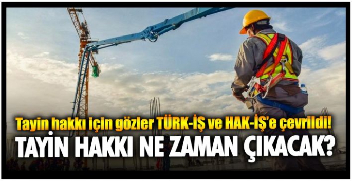 Tayin hakkı için gözler TÜRK-İŞ ve HAK-İŞ’e çevrildi! Tayin hakkı ne zaman çıkacak?