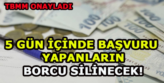 TBMM onayladı:5 gün içinde başvuru yapanların borcu silinecek!