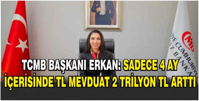 TCMB Başkanı Erkan: Sadece 4 ay içerisinde TL mevduat 2 trilyon TL arttı