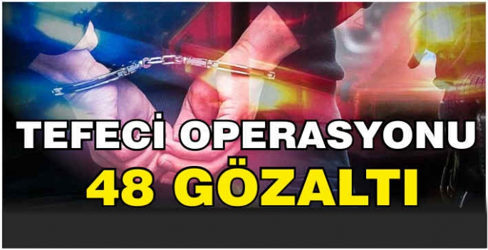 Tefeci operasyonu: 48 gözaltı