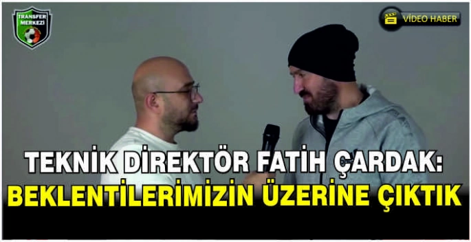 Teknik Direktör Fatih Çardak: Beklentilerimizin üzerine çıktık