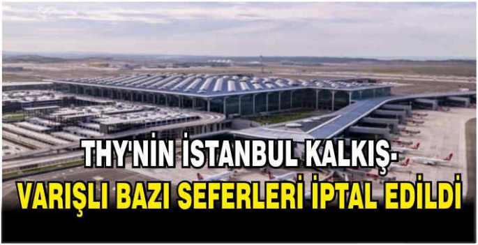 THY'nin İstanbul kalkış-varışlı bazı seferleri iptal edildi