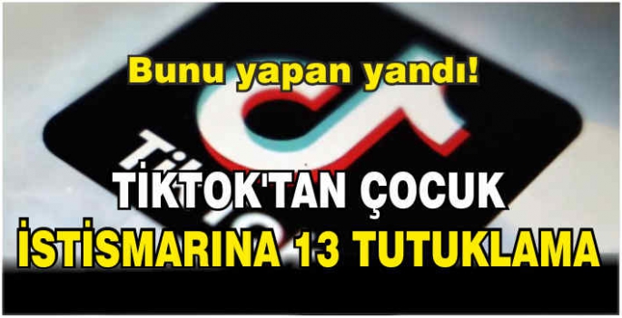 TikTok'tan çocuk istismarına 13 tutuklama