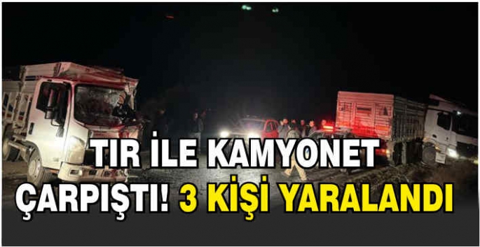 Tır ile kamyonet çarpıştı! 3 kişi yaralandı