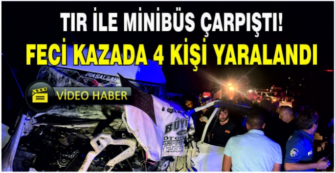 Tır ile minibüsün çarpışması sonucu 4 kişi yaralandı