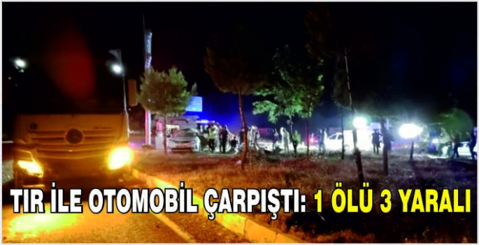 Tır ile otomobil çarpıştı: 1 ölü 3 yaralı