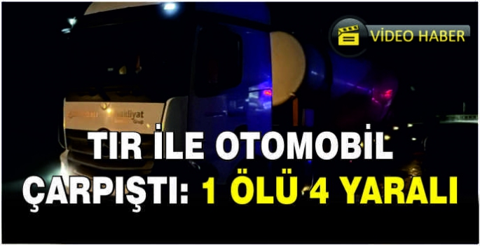 Tır ile otomobil çarpıştı: 1 ölü 4 yaralı