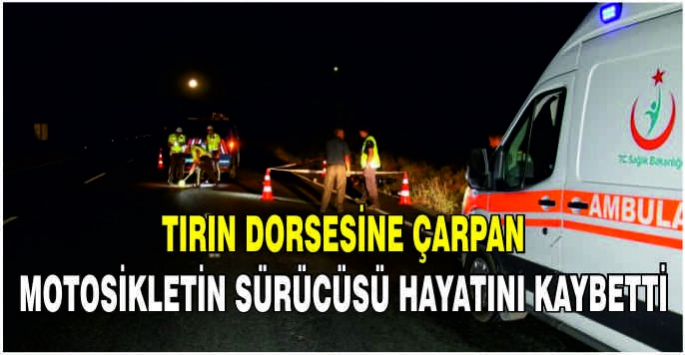  Tırın dorsesine çarpan motosikletin sürücüsü hayatını kaybetti