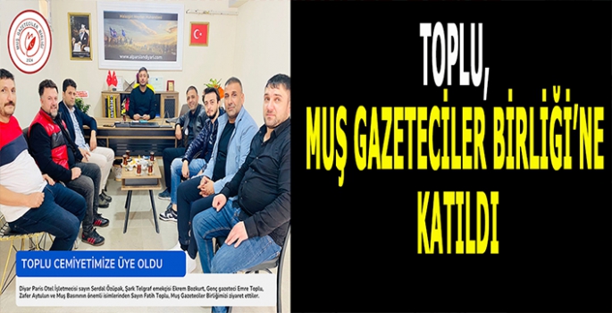 Toplu, Muş Gazeteciler Birliğine katıldı