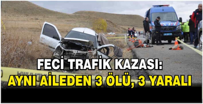 Trafik kazası: Aynı aileden 3 ölü, 3 yaralı