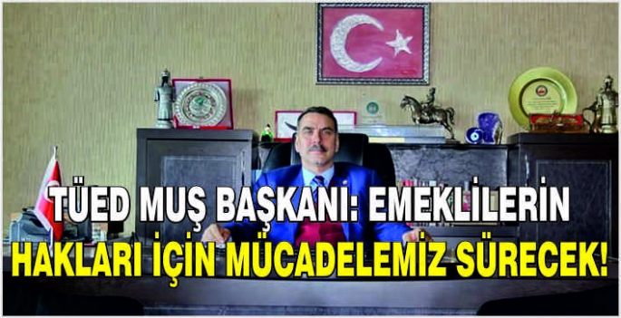 TÜED Muş Başkanı: Emeklilerin hakları için mücadelemiz sürecek!