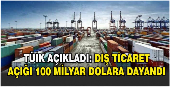 TÜİK açıkladı: Dış ticaret açığı 100 milyar dolara dayandı