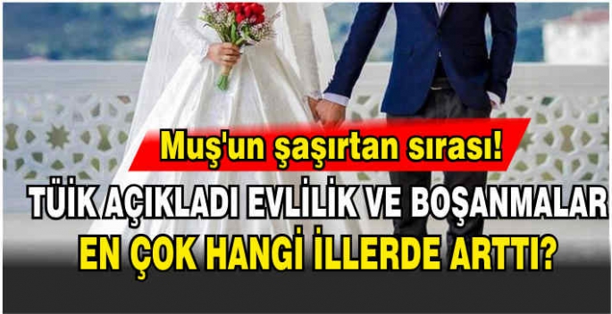  TÜİK açıkladı evlilik ve boşanmalar en çok hangi illerde arttı? Muş’un şaşırtan sırası!