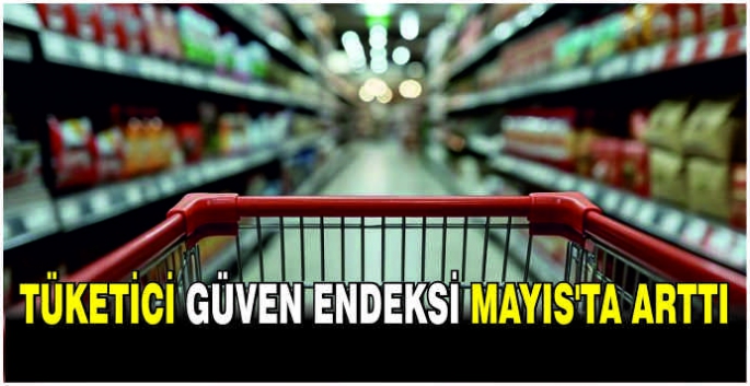 Tüketici güven endeksi Mayıs’ta arttı