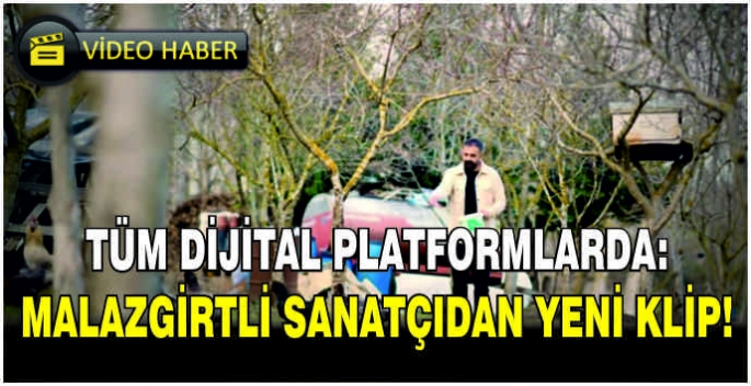 Tüm dijital platformlarda: Malazgirtli sanatçıdan yeni klip!