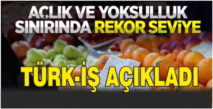 TÜRK-İŞ açıkladı: Yoksulluk seviyesi rekor kırdı