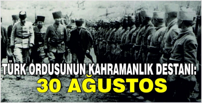 Türk ordusunun kahramanlık destanı: 30 Ağustos