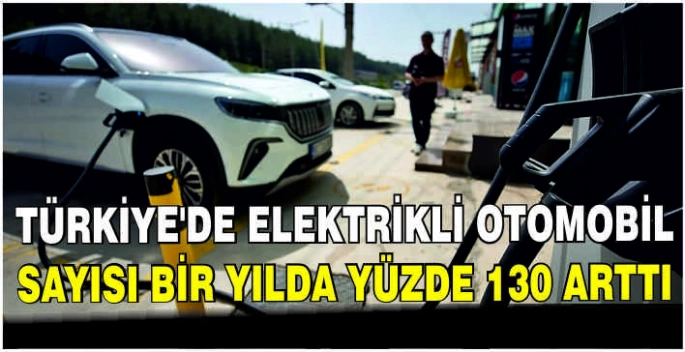 Türkiye'de elektrikli otomobil sayısı bir yılda yüzde 130 arttı