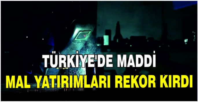 Türkiye'de maddi mal yatırımları rekor kırdı