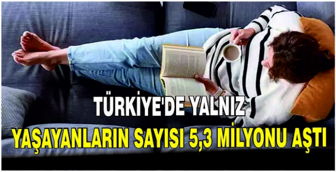 Türkiye'de yalnız yaşayanların sayısı 5,3 milyonu aştı