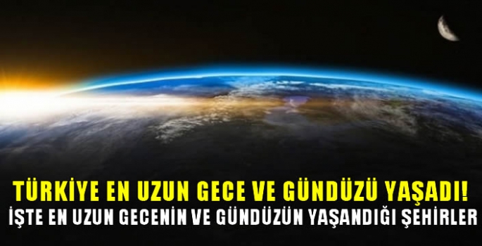 Türkiye en uzun gece ve gündüzü yaşadı! İşte en uzun gecenin ve gündüzün yaşandığı şehirler… 