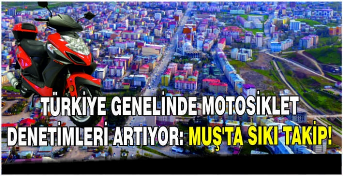 Türkiye genelinde motosiklet denetimleri artıyor: Muş’ta sıkı takip!