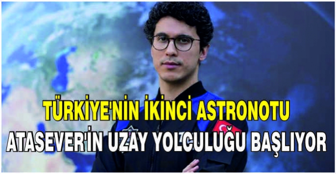 Türkiye'nin ikinci astronotu Atasever'in uzay yolculuğu başlıyor