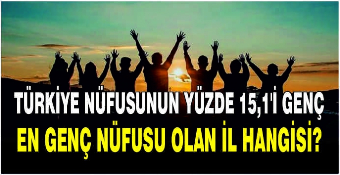 Türkiye nüfusunun yüzde 15,1'i genç: En genç nüfusu olan il hangisi?