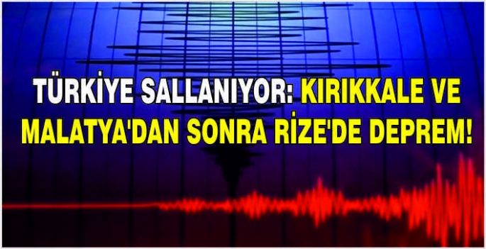 Türkiye sallanıyor: Kırıkkale ve Malatya’dan sonra Rize'de deprem!