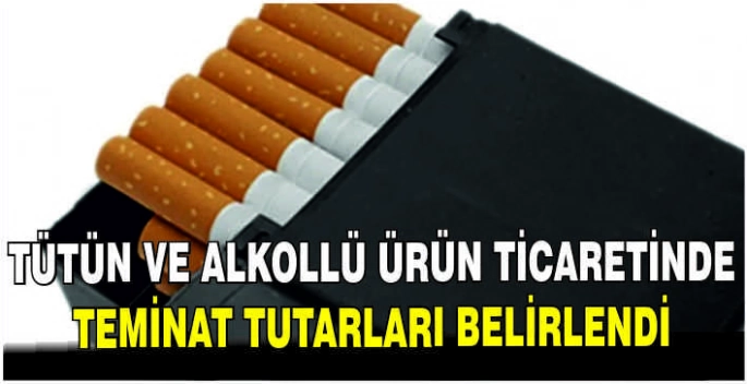 Tütün ve alkollü ürün ticaretinde teminat tutarları belirlendi