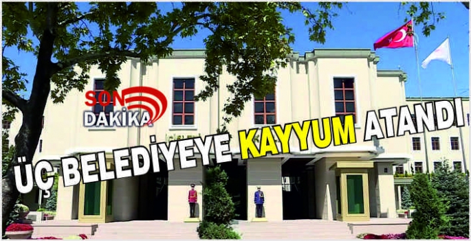 Üç belediyeye kayyum atandı